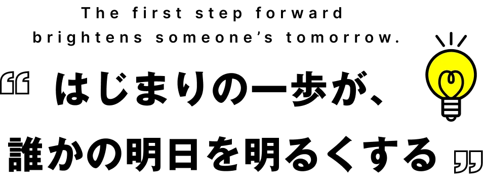  はじまりの一歩が、誰かの明日を明るくする